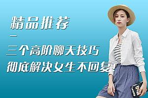 三个高阶聊天技巧,彻底解决女生不回复!